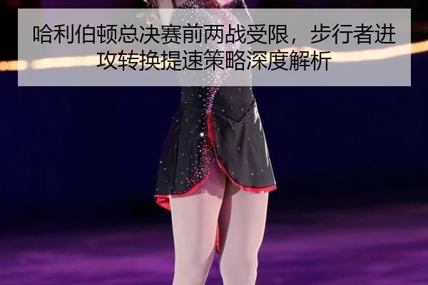 哈利伯顿总决赛前两战受限，步行者进攻转换提速策略深度解析